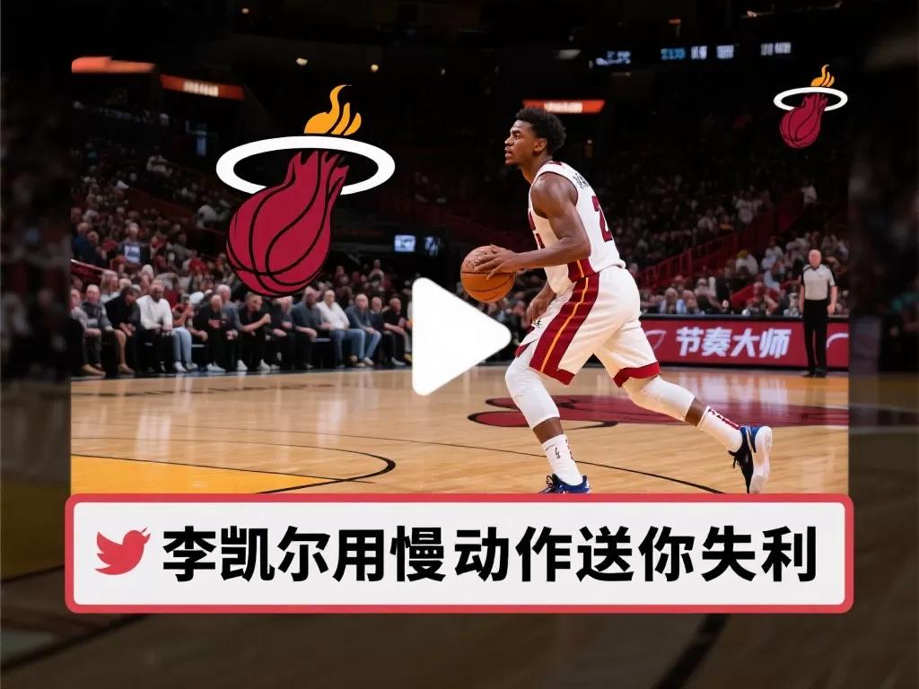 “李凯尔赛季新高19分！热火官推视频：慢动作见证你的失误”